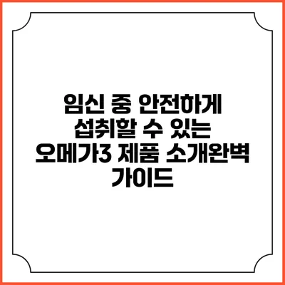 임신 중 안전하게 섭취할 수 있는 오메가3 제품 소개완벽 가이드