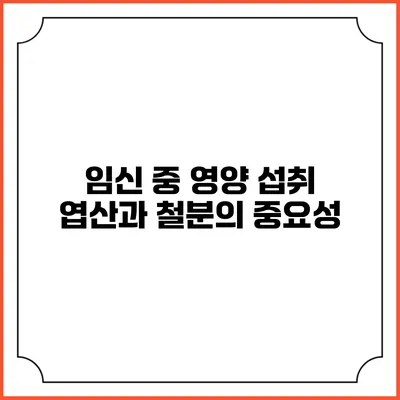 임신 중 영양 섭취: 엽산과 철분의 중요성