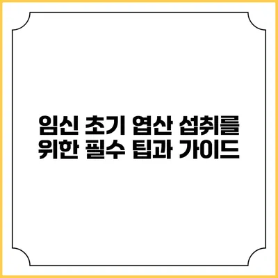 임신 초기 엽산 섭취를 위한 필수 팁과 가이드