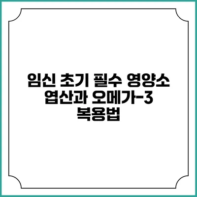 임신 초기 필수 영양소: 엽산과 오메가-3 복용법