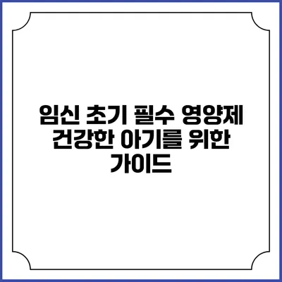 임신 초기 필수 영양제: 건강한 아기를 위한 가이드
