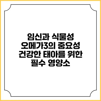 임신과 식물성 오메가3의 중요성: 건강한 태아를 위한 필수 영양소