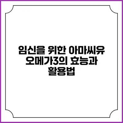 임신을 위한 아마씨유 오메가3의 효능과 활용법