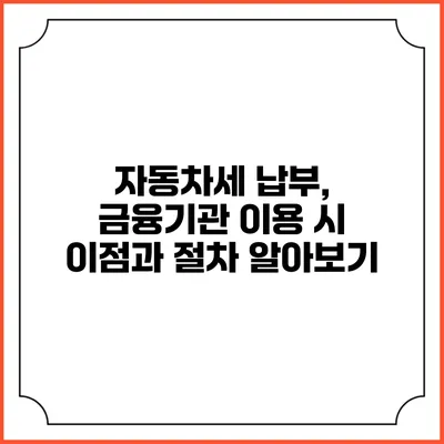 자동차세 납부, 금융기관 이용 시 이점과 절차 알아보기