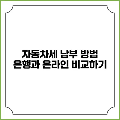 자동차세 납부 방법: 은행과 온라인 비교하기