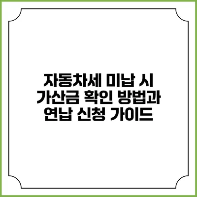 자동차세 미납 시 가산금 확인 방법과 연납 신청 가이드