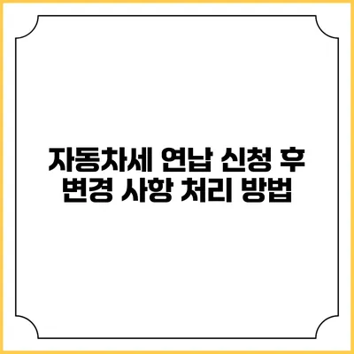 자동차세 연납 신청 후 변경 사항 처리 방법