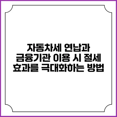 자동차세 연납과 금융기관 이용 시 절세 효과를 극대화하는 방법