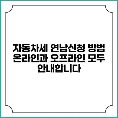 자동차세 연납신청 방법: 온라인과 오프라인 모두 안내합니다