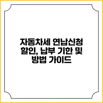 자동차세 연납신청 할인, 납부 기한 및 방법 가이드