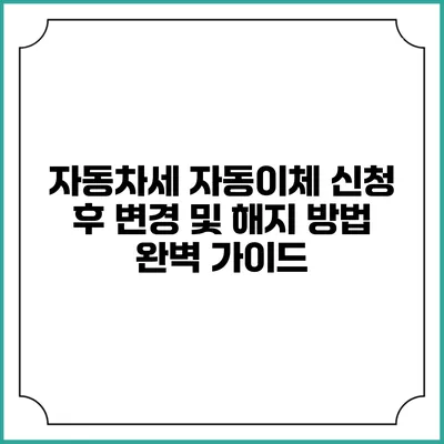 자동차세 자동이체 신청 후 변경 및 해지 방법 완벽 가이드