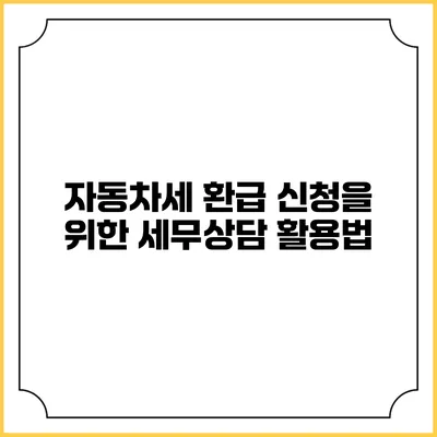 자동차세 환급 신청을 위한 세무상담 활용법