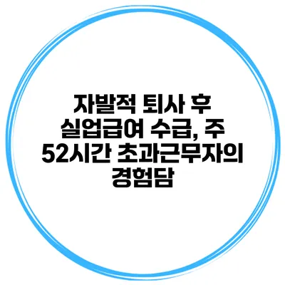 자발적 퇴사 후 실업급여 수급, 주 52시간 초과근무자의 경험담