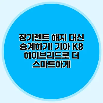 장기렌트 해지 대신 승계하기! 기아 K8 하이브리드로 더 스마트하게