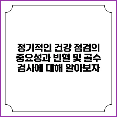 정기적인 건강 점검의 중요성과 빈혈 및 골수 검사에 대해 알아보자