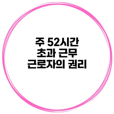 주 52시간 초과 근무 근로자의 권리