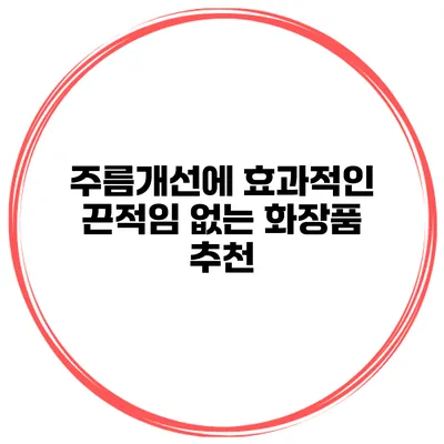 주름개선에 효과적인 끈적임 없는 화장품 추천