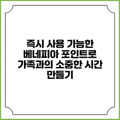 즉시 사용 가능한 베네피아 포인트로 가족과의 소중한 시간 만들기