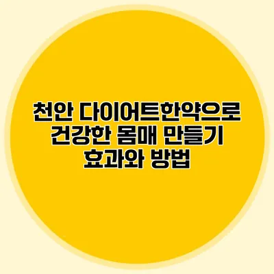 천안 다이어트한약으로 건강한 몸매 만들기: 효과와 방법
