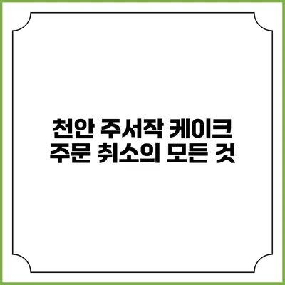 천안 주서작 케이크 주문 취소의 모든 것