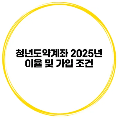 청년도약계좌 2025년 이율 및 가입 조건