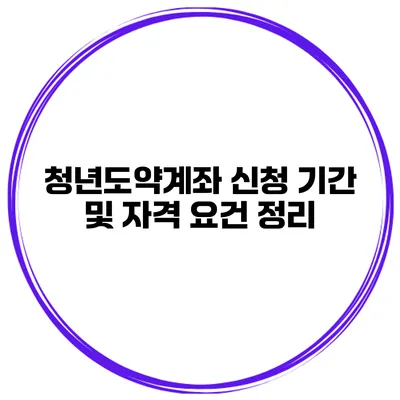 청년도약계좌 신청 기간 및 자격 요건 정리