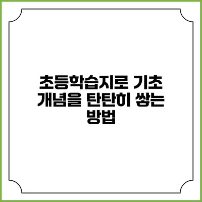 초등학습지로 기초 개념을 탄탄히 쌓는 방법