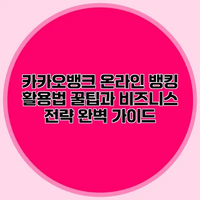 카카오뱅크 온라인 뱅킹 활용법: 꿀팁과 비즈니스 전략 완벽 가이드