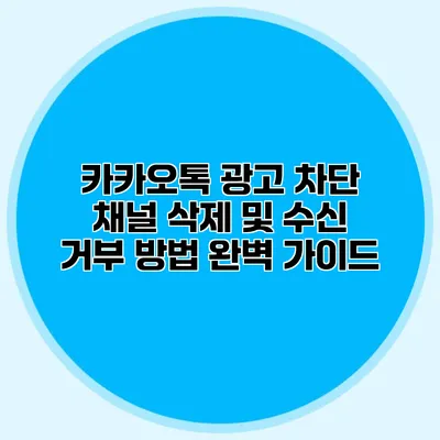 카카오톡 광고 차단: 채널 삭제 및 수신 거부 방법 완벽 가이드
