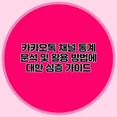 카카오톡 채널 통계 분석 및 활용 방법에 대한 심층 가이드