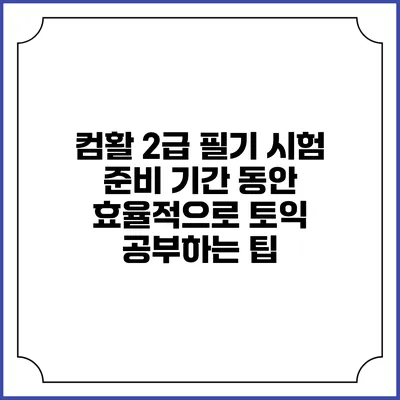 컴활 2급 필기 시험 준비 기간 동안 효율적으로 토익 공부하는 팁