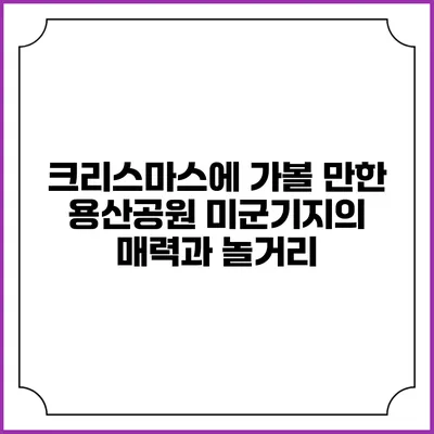 크리스마스에 가볼 만한 용산공원 미군기지의 매력과 놀거리