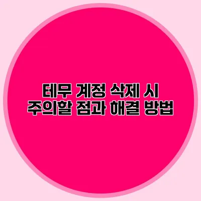 테무 계정 삭제 시 주의할 점과 해결 방법