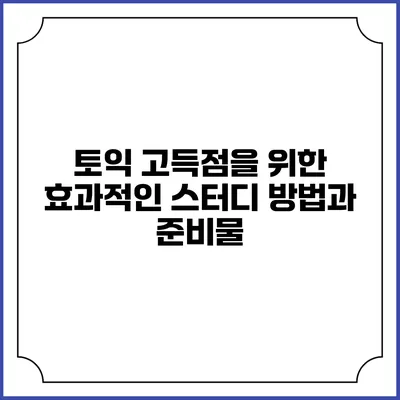 토익 고득점을 위한 효과적인 스터디 방법과 준비물