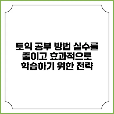 토익 공부 방법: 실수를 줄이고 효과적으로 학습하기 위한 전략