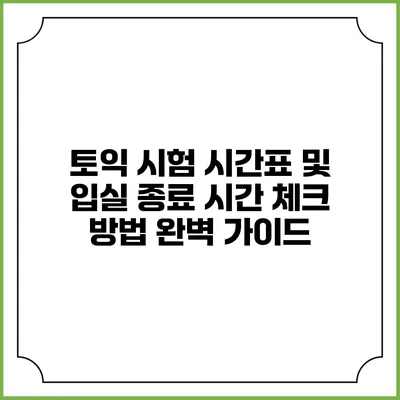 토익 시험 시간표 및 입실 종료 시간 체크 방법 완벽 가이드