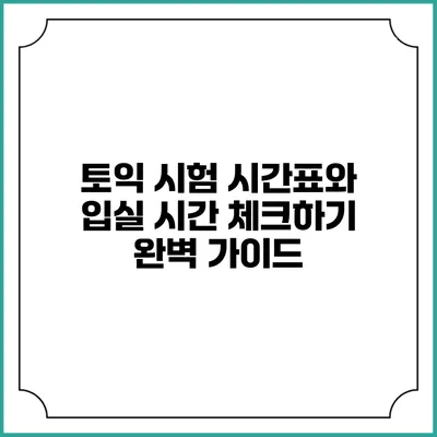 토익 시험 시간표와 입실 시간 체크하기 완벽 가이드