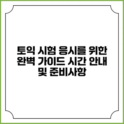토익 시험 응시를 위한 완벽 가이드: 시간 안내 및 준비사항