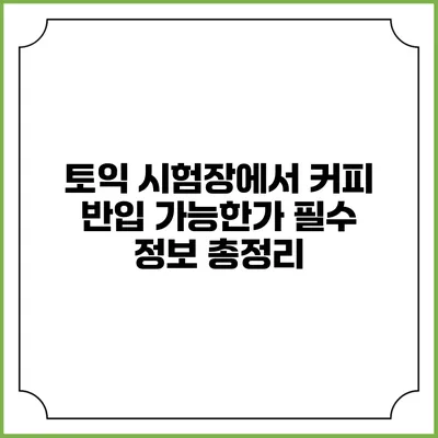 토익 시험장에서 커피 반입 가능한가? 필수 정보 총정리