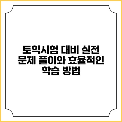 토익시험 대비 실전 문제 풀이와 효율적인 학습 방법