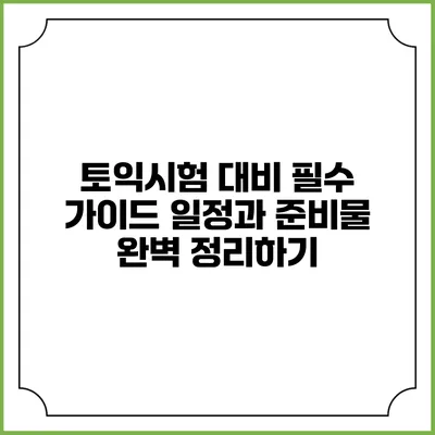 토익시험 대비 필수 가이드: 일정과 준비물 완벽 정리하기