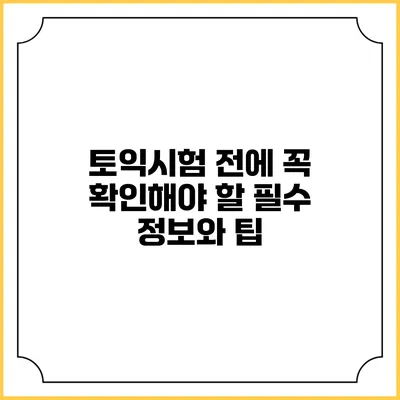 토익시험 전에 꼭 확인해야 할 필수 정보와 팁