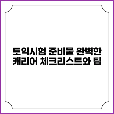 토익시험 준비물: 완벽한 캐리어 체크리스트와 팁