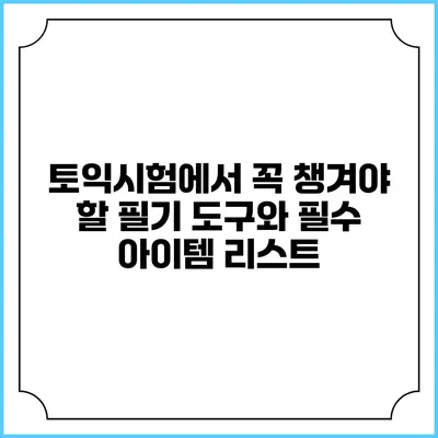 토익시험에서 꼭 챙겨야 할 필기 도구와 필수 아이템 리스트