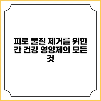 피로 물질 제거를 위한 간 건강 영양제의 모든 것