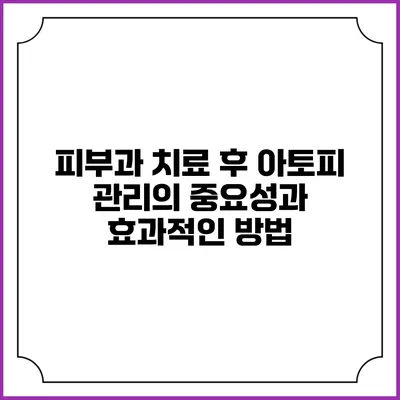 피부과 치료 후 아토피 관리의 중요성과 효과적인 방법