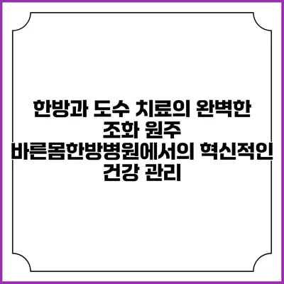 한방과 도수 치료의 완벽한 조화: 원주 바른몸한방병원에서의 혁신적인 건강 관리