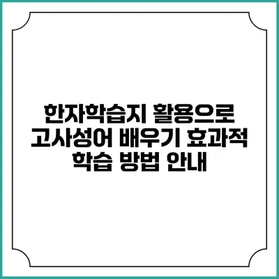 한자학습지 활용으로 고사성어 배우기: 효과적 학습 방법 안내