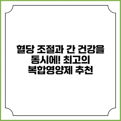 혈당 조절과 간 건강을 동시에! 최고의 복합영양제 추천