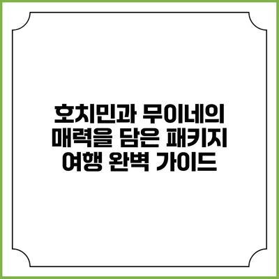 호치민과 무이네의 매력을 담은 패키지 여행 완벽 가이드